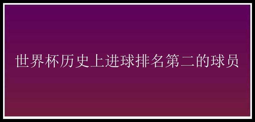 世界杯历史上进球排名第二的球员