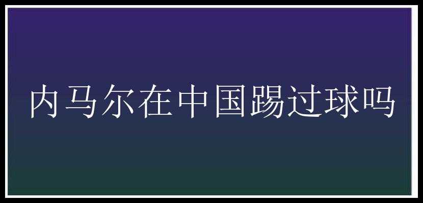 内马尔在中国踢过球吗