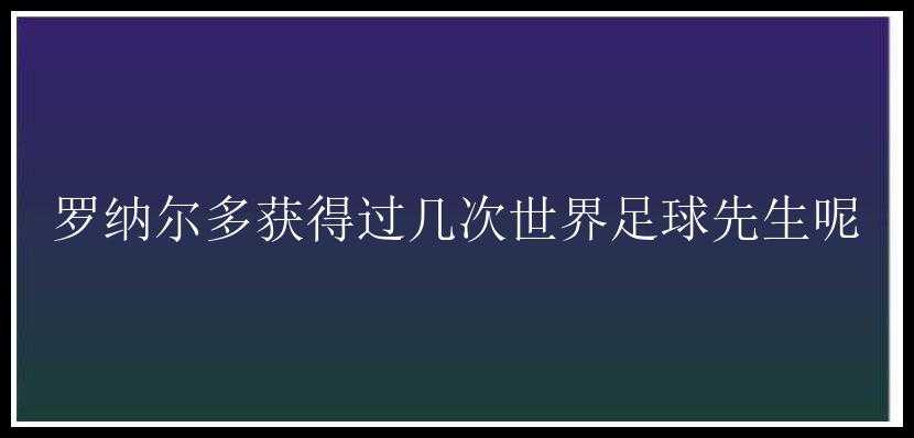 罗纳尔多获得过几次世界足球先生呢