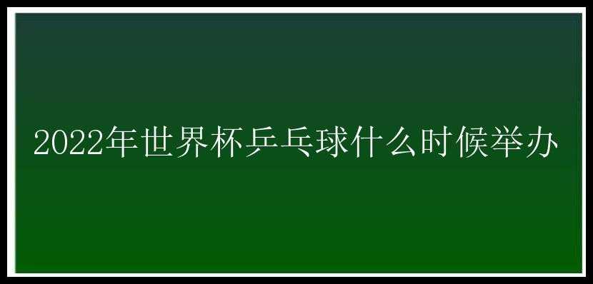 2022年世界杯乒乓球什么时候举办