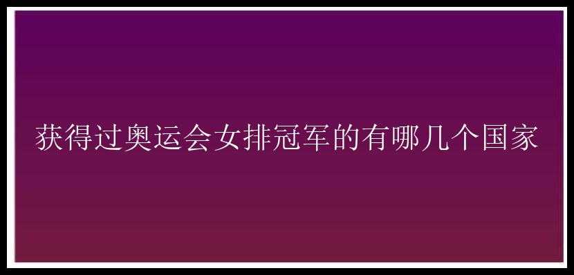 获得过奥运会女排冠军的有哪几个国家