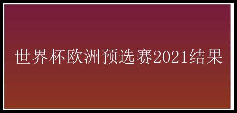 世界杯欧洲预选赛2021结果