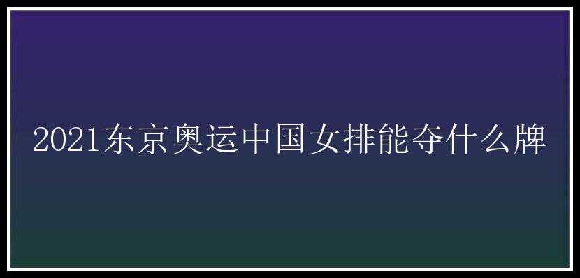 2021东京奥运中国女排能夺什么牌