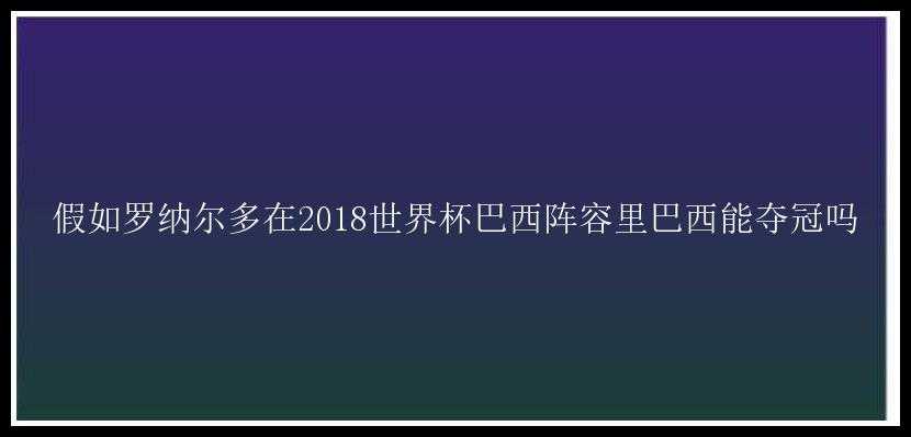 假如罗纳尔多在2018世界杯巴西阵容里巴西能夺冠吗