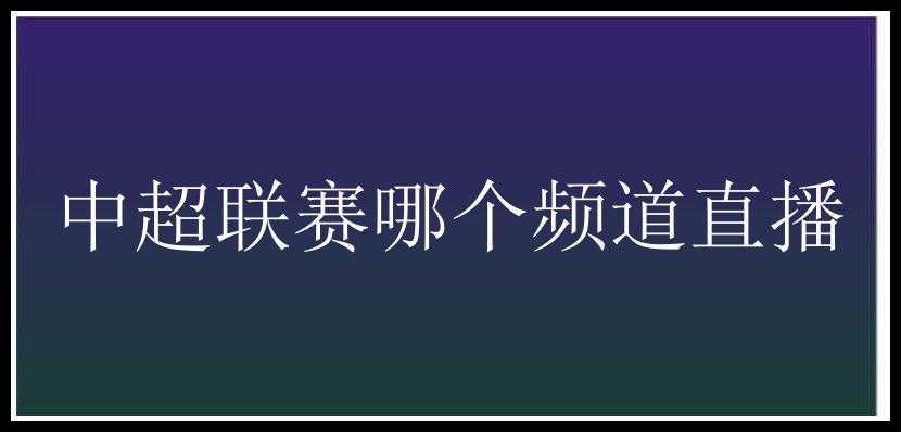 中超联赛哪个频道直播