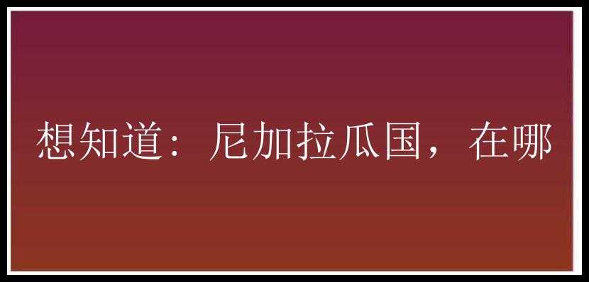 想知道: 尼加拉瓜国，在哪