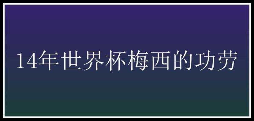 14年世界杯梅西的功劳