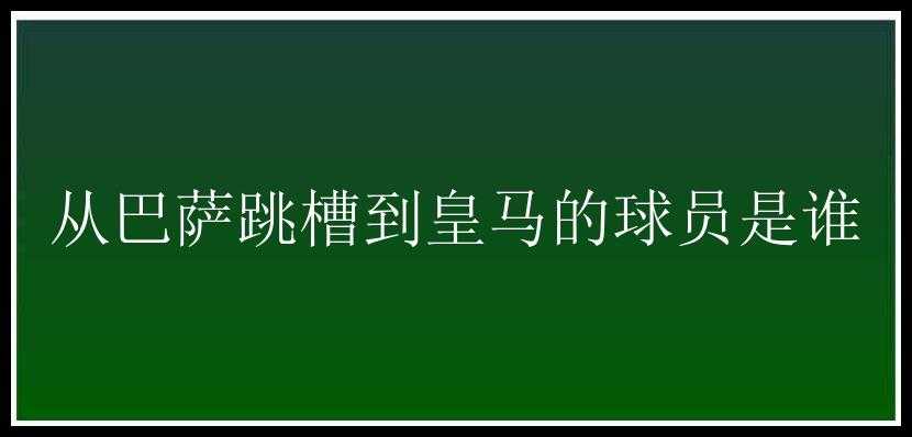 从巴萨跳槽到皇马的球员是谁