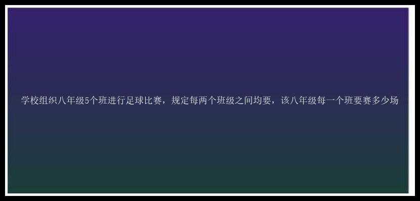 学校组织八年级5个班进行足球比赛，规定每两个班级之间均要，该八年级每一个班要赛多少场