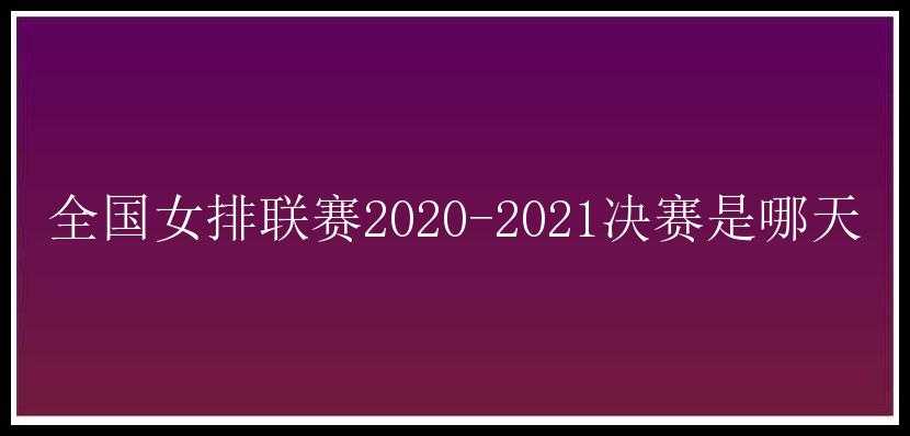 全国女排联赛2020-2021决赛是哪天