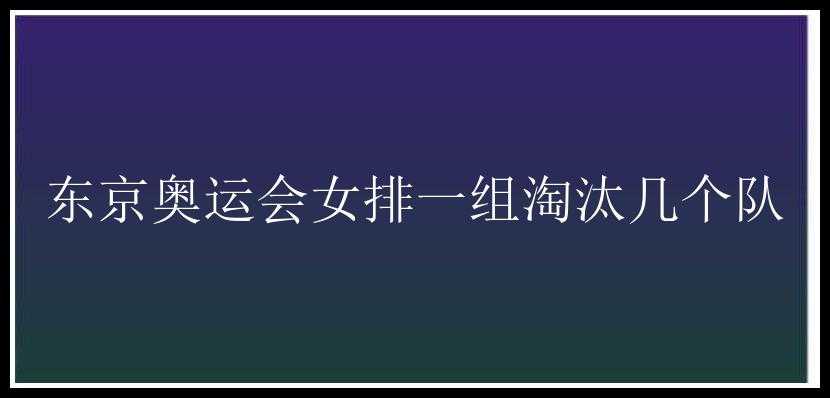 东京奥运会女排一组淘汰几个队