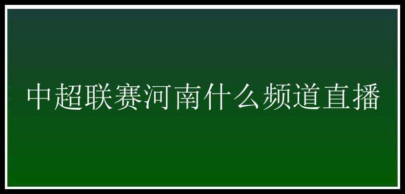 中超联赛河南什么频道直播