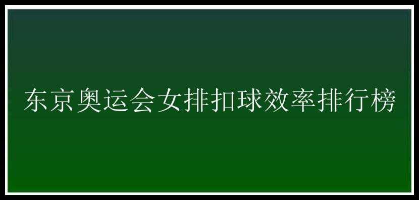 东京奥运会女排扣球效率排行榜