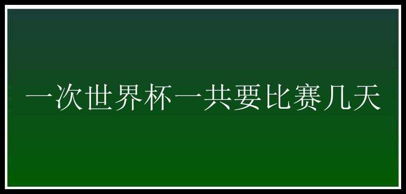 一次世界杯一共要比赛几天