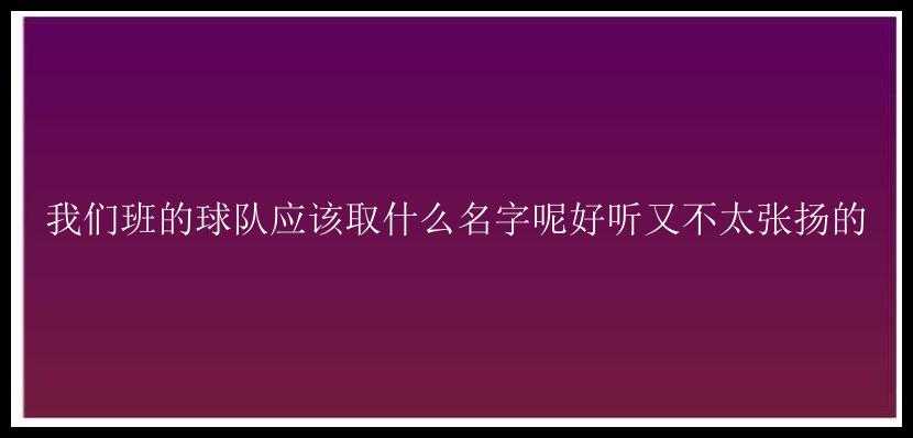 我们班的球队应该取什么名字呢好听又不太张扬的