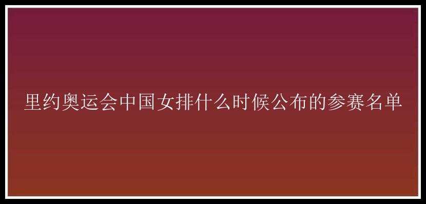 里约奥运会中国女排什么时候公布的参赛名单