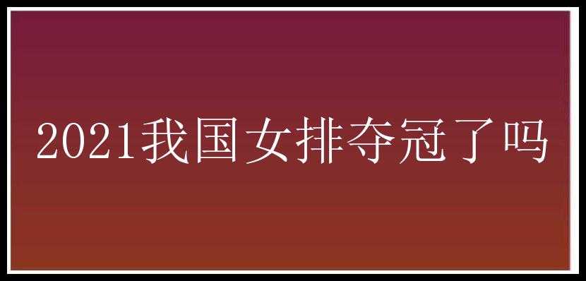 2021我国女排夺冠了吗