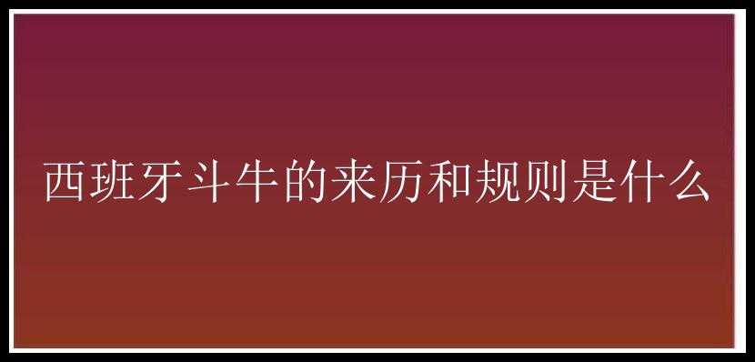 西班牙斗牛的来历和规则是什么