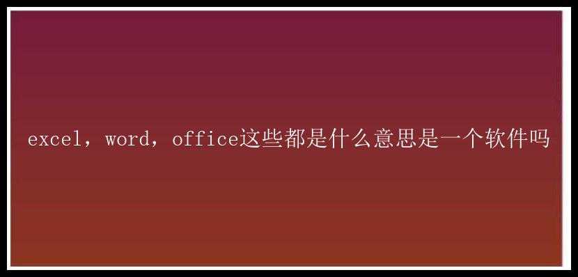 excel，word，office这些都是什么意思是一个软件吗