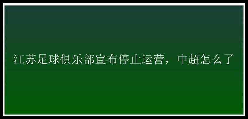 江苏足球俱乐部宣布停止运营，中超怎么了