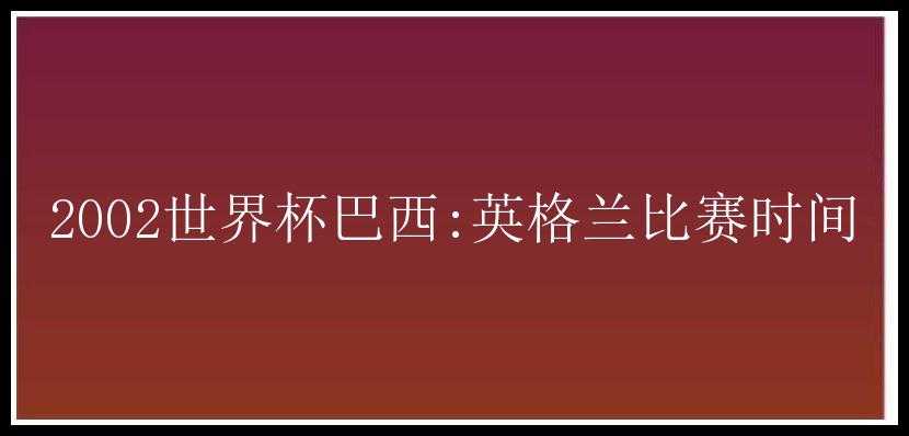 2002世界杯巴西:英格兰比赛时间