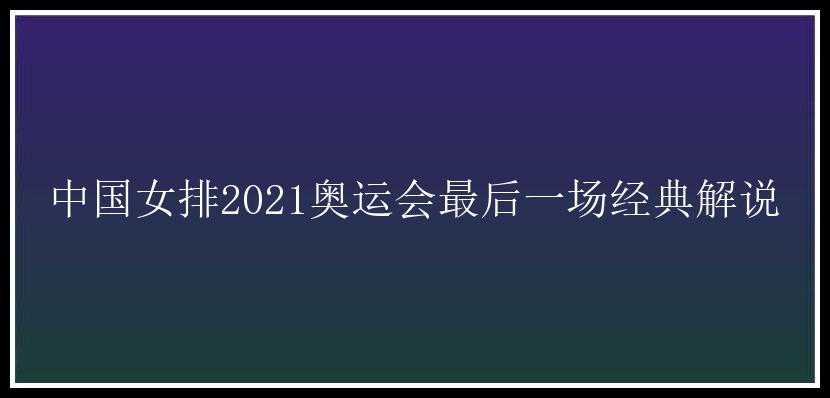 中国女排2021奥运会最后一场经典解说