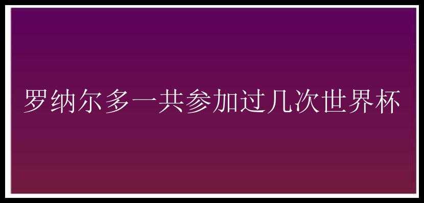 罗纳尔多一共参加过几次世界杯