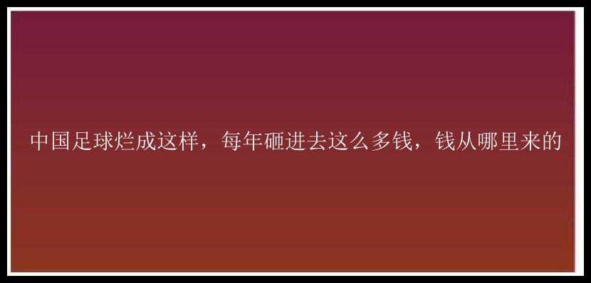 中国足球烂成这样，每年砸进去这么多钱，钱从哪里来的