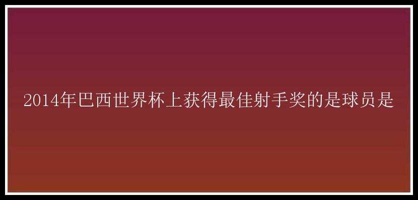 2014年巴西世界杯上获得最佳射手奖的是球员是