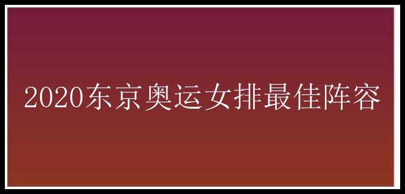 2020东京奥运女排最佳阵容