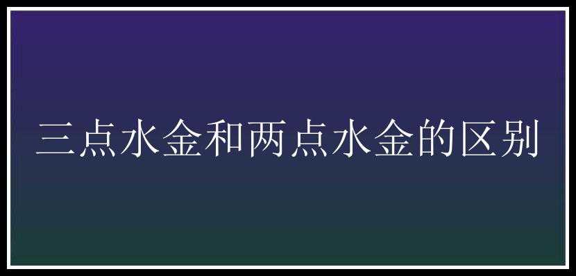 三点水金和两点水金的区别