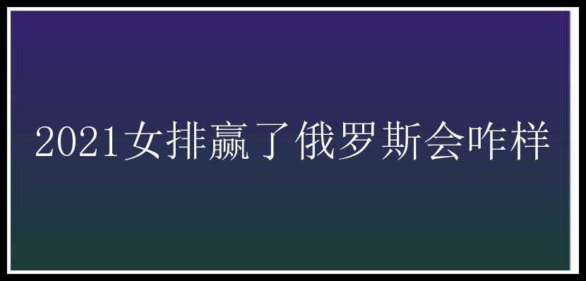 2021女排赢了俄罗斯会咋样