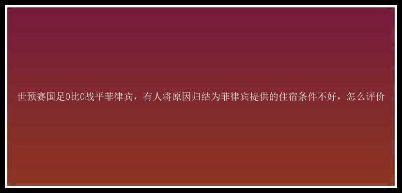 世预赛国足0比0战平菲律宾，有人将原因归结为菲律宾提供的住宿条件不好，怎么评价