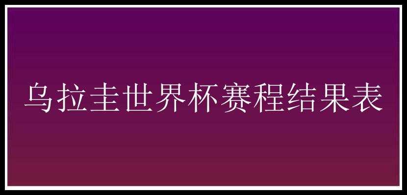 乌拉圭世界杯赛程结果表