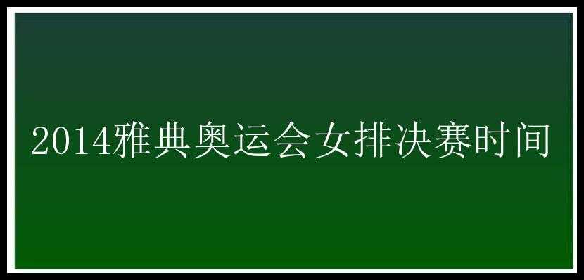 2014雅典奥运会女排决赛时间