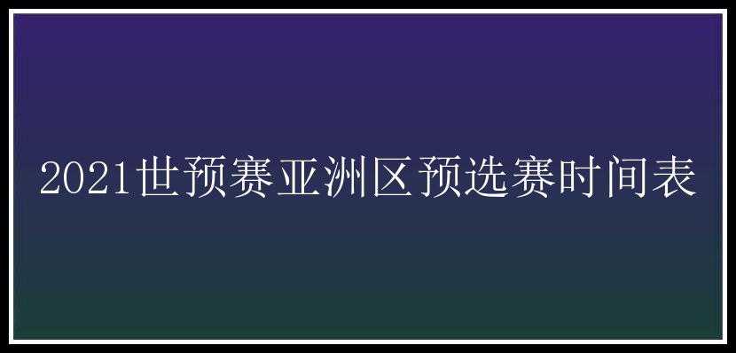 2021世预赛亚洲区预选赛时间表