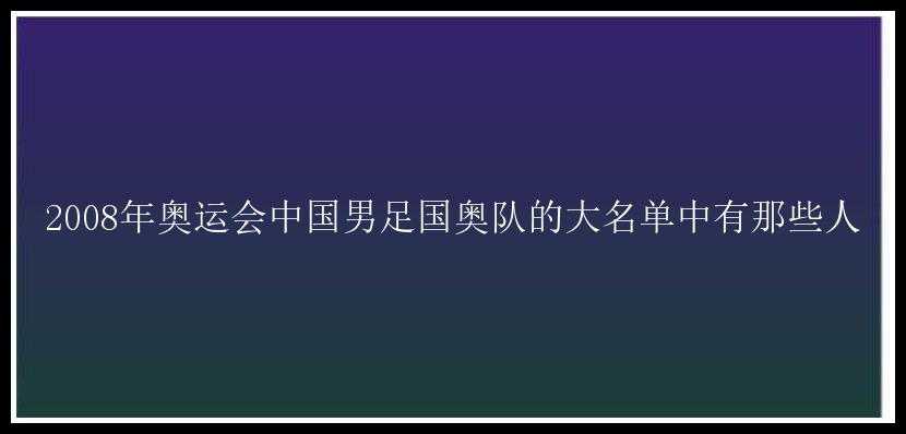 2008年奥运会中国男足国奥队的大名单中有那些人