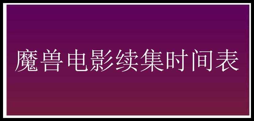 魔兽电影续集时间表