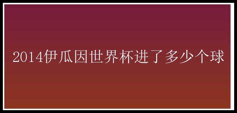 2014伊瓜因世界杯进了多少个球