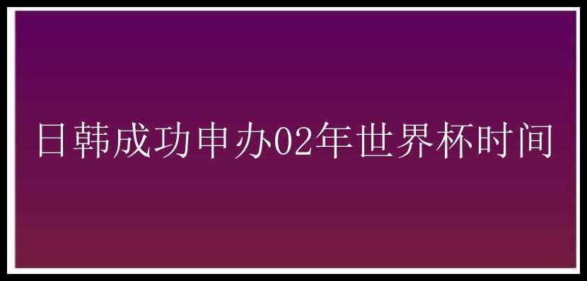 日韩成功申办02年世界杯时间