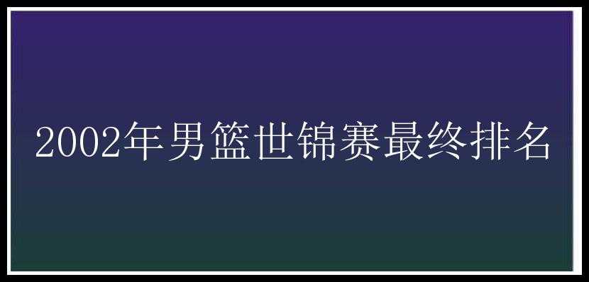 2002年男篮世锦赛最终排名