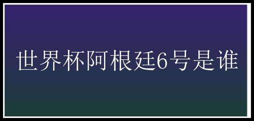 世界杯阿根廷6号是谁