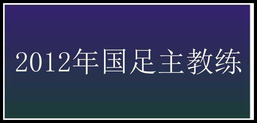 2012年国足主教练