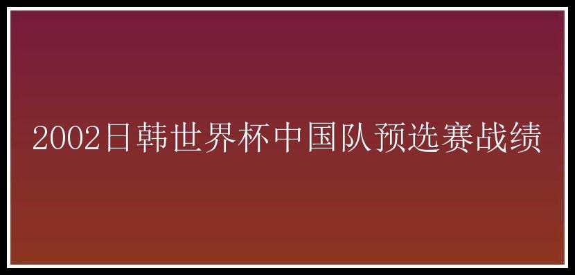 2002日韩世界杯中国队预选赛战绩