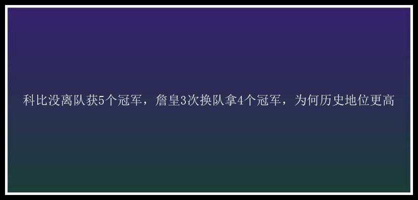 科比没离队获5个冠军，詹皇3次换队拿4个冠军，为何历史地位更高