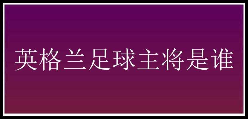 英格兰足球主将是谁