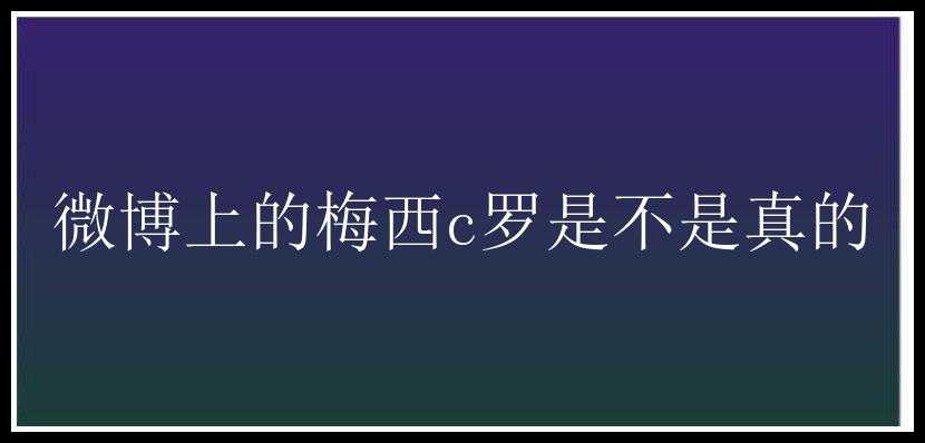 微博上的梅西c罗是不是真的