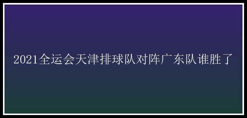 2021全运会天津排球队对阵广东队谁胜了