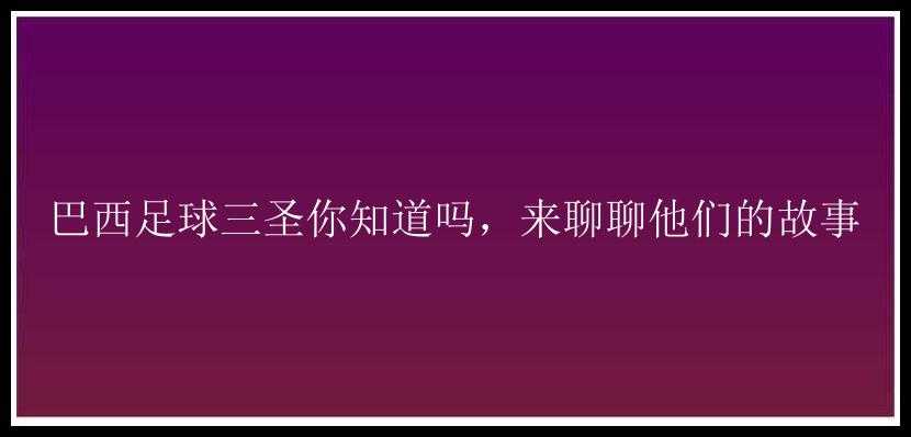 巴西足球三圣你知道吗，来聊聊他们的故事