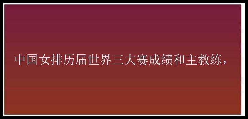 中国女排历届世界三大赛成绩和主教练，